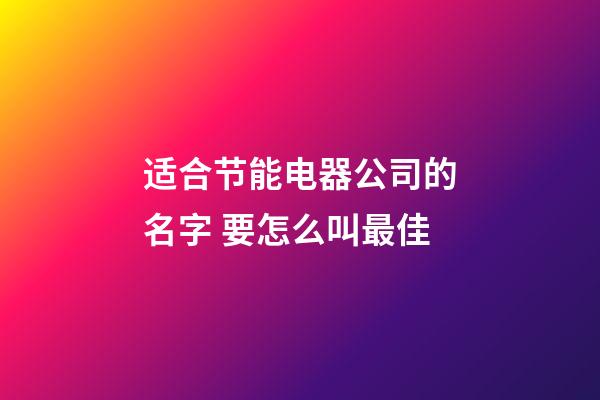 适合节能电器公司的名字 要怎么叫最佳-第1张-公司起名-玄机派